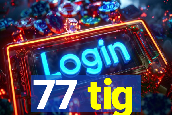 77 tig